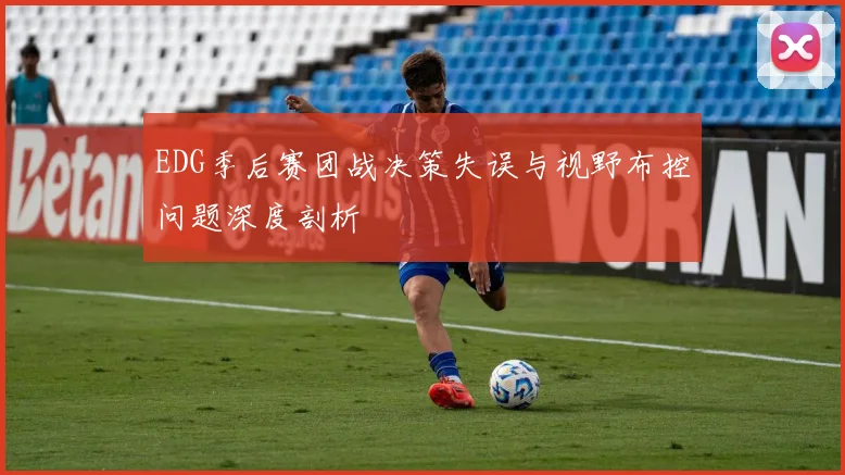EDG季后赛团战决策失误与视野布控问题深度剖析