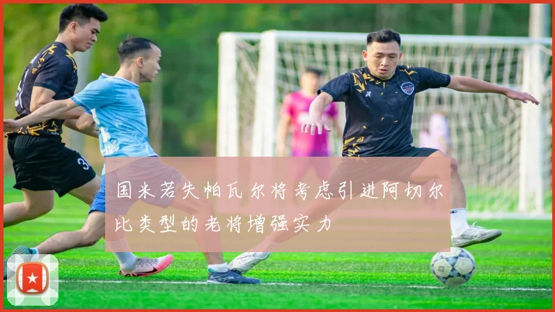 国米若失帕瓦尔将考虑引进阿切尔比类型的老将增强实力