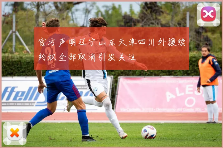 官方声明辽宁山东天津四川外援续约权全部取消引发关注