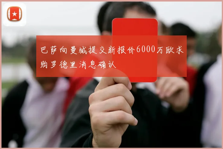 巴萨向曼城提交新报价6000万欧求购罗德里消息确认